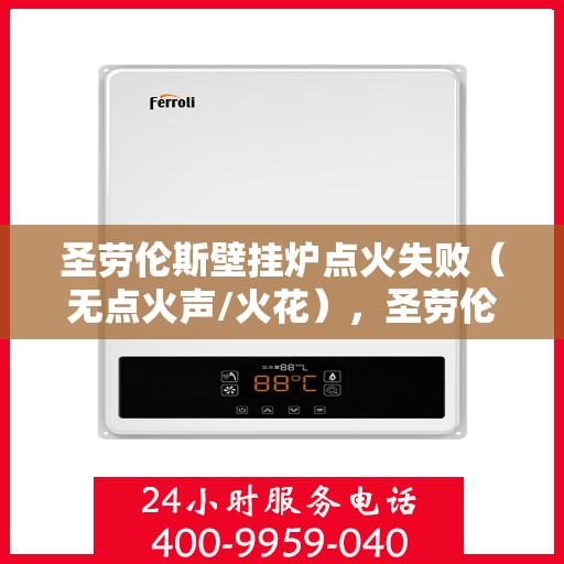 圣劳伦斯壁挂炉点火失败（无点火声/火花），圣劳伦斯壁挂炉点火故障解析，无声无火花，如何快速解决？