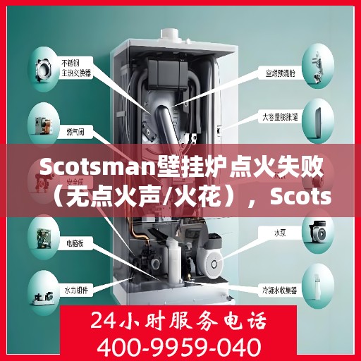 Scotsman壁挂炉点火失败（无点火声/火花），Scotsman壁挂炉点火故障解析，无声响/火花不出现的原因与解决方案