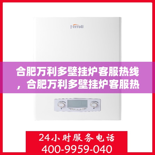 合肥万利多壁挂炉客服热线，合肥万利多壁挂炉客服热线，专业解答，温暖您的家。