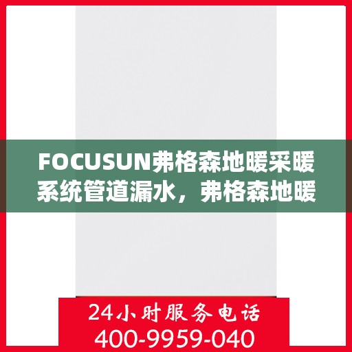 FOCUSUN弗格森地暖采暖系统管道漏水，弗格森地暖采暖系统管道漏水问题解析
