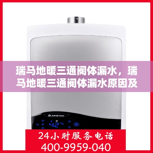 瑞马地暖三通阀体漏水，瑞马地暖三通阀体漏水原因及解决方案探讨