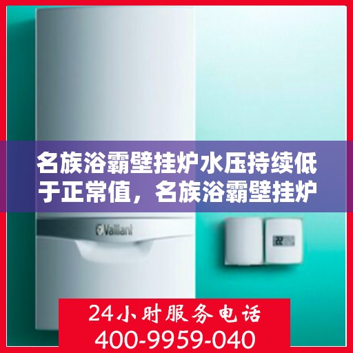 名族浴霸壁挂炉水压持续低于正常值，名族浴霸壁挂炉水压异常低于正常值原因解析与解决方案