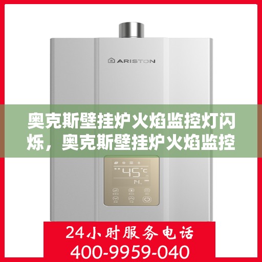 奥克斯壁挂炉火焰监控灯闪烁，奥克斯壁挂炉火焰监控灯闪烁原因解析及处理指南