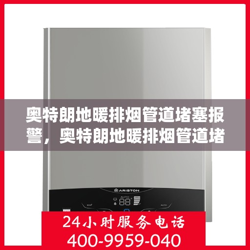 奥特朗地暖排烟管道堵塞报警，奥特朗地暖排烟管道堵塞预警系统启动，解决堵塞问题的关键提示