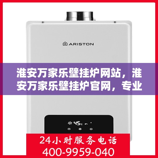 淮安万家乐壁挂炉网站，淮安万家乐壁挂炉官网，专业提供高品质壁挂炉服务