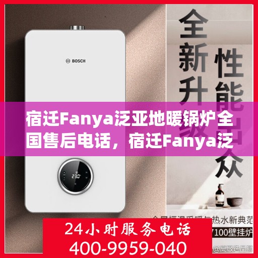 宿迁Fanya泛亚地暖锅炉全国售后电话，宿迁Fanya泛亚地暖锅炉全国售后热线电话公布