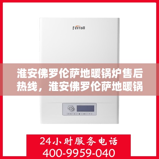 淮安佛罗伦萨地暖锅炉售后热线,淮安佛罗伦萨地暖锅炉售后服务热线,专业解决您的供暖问题 淮安佛罗伦萨地暖锅炉售后热线,淮安佛罗伦萨地暖锅炉售后服务热线,专业解决您的供暖问题