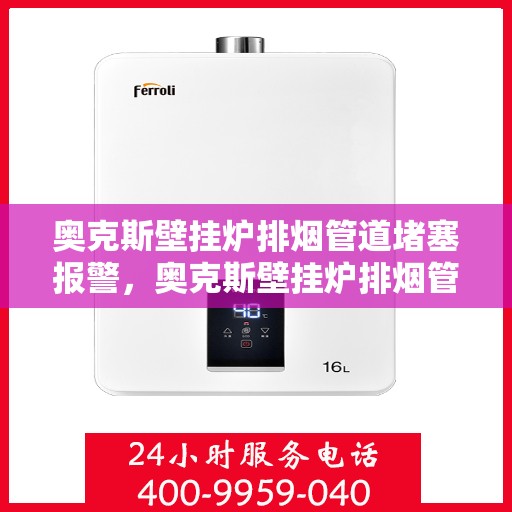 奥克斯壁挂炉排烟管道堵塞报警，奥克斯壁挂炉排烟管道堵塞预警，安全使用需关注的重要信号