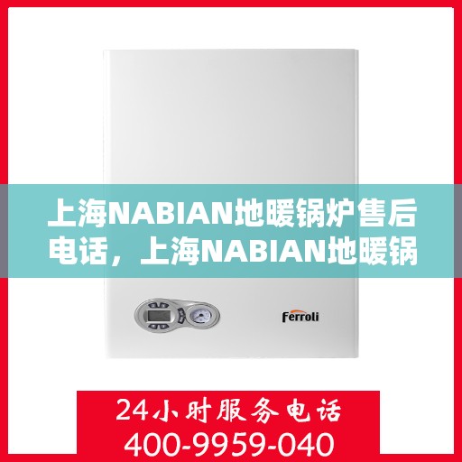 上海NABIAN地暖锅炉售后电话,上海NABIAN地暖锅炉售后服务热线及电话大全 上海NABIAN地暖锅炉售后电话,上海NABIAN地暖锅炉售后服务热线及电话大全