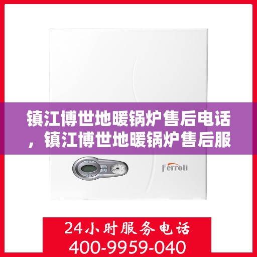 镇江博世地暖锅炉售后电话,镇江博世地暖锅炉售后服务热线及电话详解 镇江博世地暖锅炉售后电话,镇江博世地暖锅炉售后服务热线及电话详解