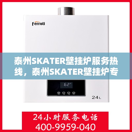 泰州SKATER壁挂炉服务热线，泰州SKATER壁挂炉专业维修服务热线