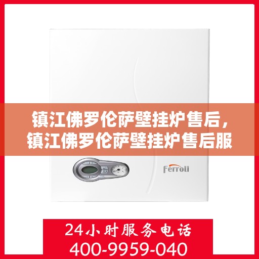 镇江佛罗伦萨壁挂炉售后，镇江佛罗伦萨壁挂炉售后服务解析