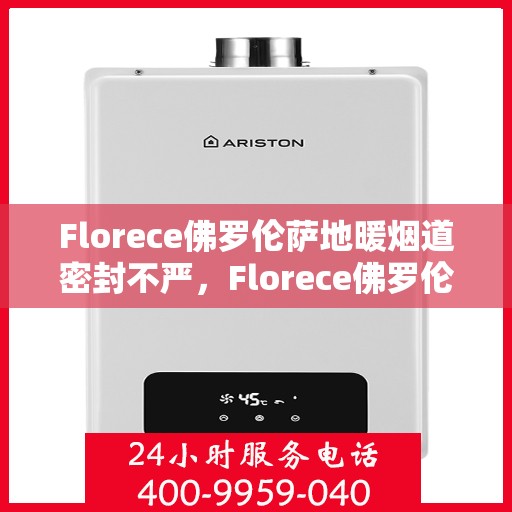 Florece佛罗伦萨地暖烟道密封不严，Florece佛罗伦萨地暖烟道密封不严问题解析与解决方案