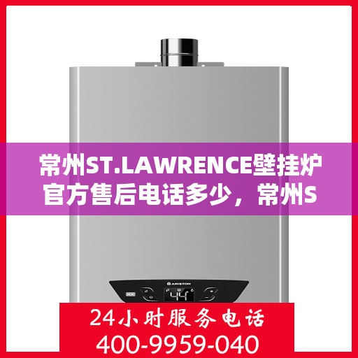常州ST.LAWRENCE壁挂炉官方售后电话多少,常州ST.LAWRENCE壁挂炉售后电话及维修服务指南 常州ST.LAWRENCE壁挂炉官方售后电话多少,常州ST.LAWRENCE壁挂炉售后电话及维修服务指南