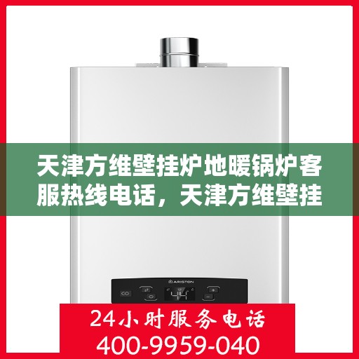 天津方维壁挂炉地暖锅炉客服热线电话，天津方维壁挂炉地暖锅炉客服热线全攻略，专业热线，一站式服务体验