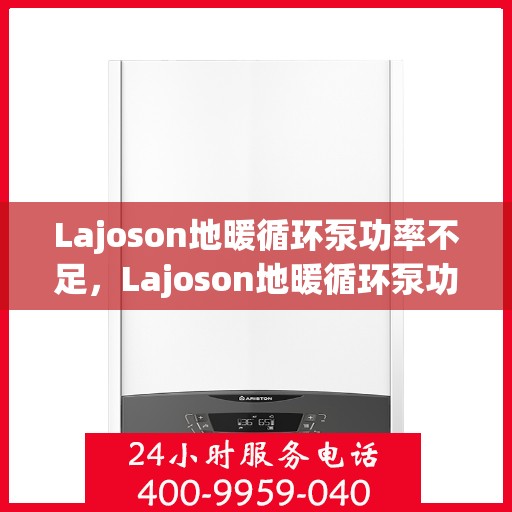Lajoson地暖循环泵功率不足，Lajoson地暖循环泵功率不足问题解析与应对之道