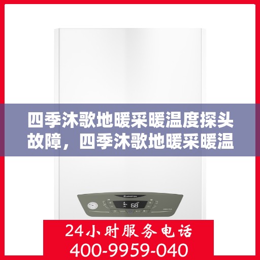 四季沐歌地暖采暖温度探头故障，四季沐歌地暖采暖温度探头故障解析与解决方案