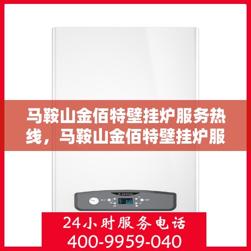 马鞍山金佰特壁挂炉服务热线，马鞍山金佰特壁挂炉服务热线，专业维修与售后支持团队为您解答疑惑