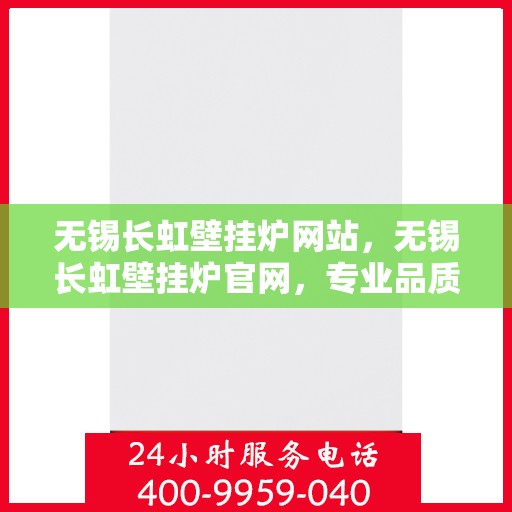 无锡长虹壁挂炉网站，无锡长虹壁挂炉官网，专业品质，温暖千万家