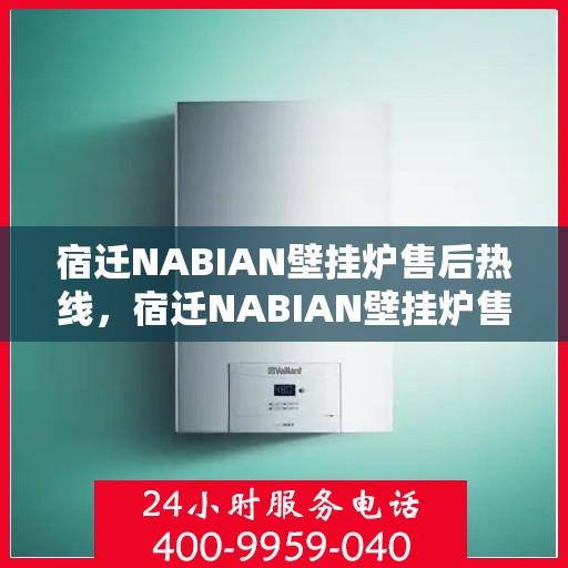 宿迁NABIAN壁挂炉售后热线，宿迁NABIAN壁挂炉售后服务热线，专业解决您的壁挂炉问题