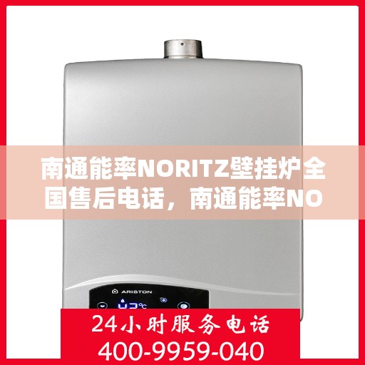 南通能率NORITZ壁挂炉全国售后电话，南通能率NORITZ壁挂炉售后服务热线及全国售后电话汇总