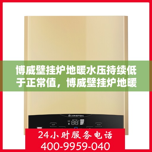 博威壁挂炉地暖水压持续低于正常值，博威壁挂炉地暖水压异常偏低，如何解决水压持续低于正常值的问题？