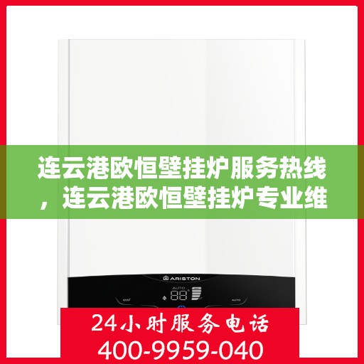 连云港欧恒壁挂炉服务热线，连云港欧恒壁挂炉专业维修服务热线