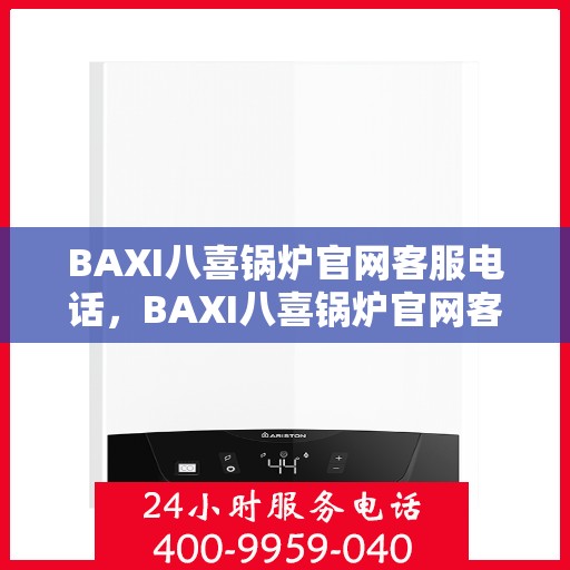BAXI八喜锅炉官网客服电话，BAXI八喜锅炉官网客服热线，专业解答，贴心服务