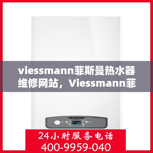 viessmann菲斯曼热水器维修网站，Viessmann菲斯曼热水器专业维修服务网站