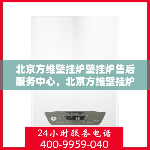 北京方维壁挂炉壁挂炉售后服务中心，北京方维壁挂炉售后服务中心，专业壁挂炉维修与保养团队