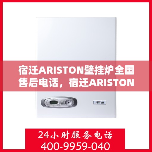 宿迁ARISTON壁挂炉全国售后电话,宿迁ARISTON壁挂炉售后服务热线及全国售后电话汇总 宿迁ARISTON壁挂炉全国售后电话,宿迁ARISTON壁挂炉售后服务热线及全国售后电话汇总