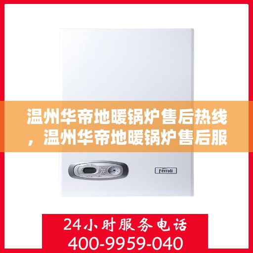 温州华帝地暖锅炉售后热线，温州华帝地暖锅炉售后服务热线，专业维修，快速响应！