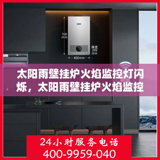 太阳雨壁挂炉火焰监控灯闪烁,太阳雨壁挂炉火焰监控灯闪烁,原因解析与应对之策 太阳雨壁挂炉火焰监控灯闪烁,太阳雨壁挂炉火焰监控灯闪烁,原因解析与应对之策