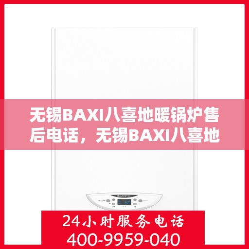 无锡BAXI八喜地暖锅炉售后电话，无锡BAXI八喜地暖锅炉售后服务热线及电话查询