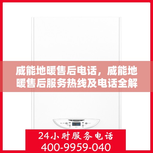 威能地暖售后电话，威能地暖售后服务热线及电话全解析