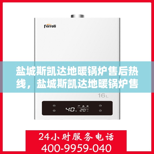 盐城斯凯达地暖锅炉售后热线，盐城斯凯达地暖锅炉售后服务热线及维修指南