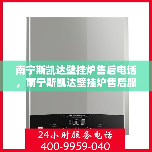 南宁斯凯达壁挂炉售后电话，南宁斯凯达壁挂炉售后服务热线及电话全攻略