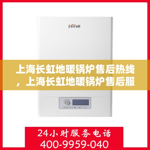 上海长虹地暖锅炉售后热线，上海长虹地暖锅炉售后服务热线，专业解决您的温暖问题