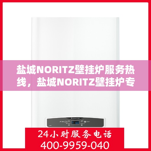 盐城NORITZ壁挂炉服务热线,盐城NORITZ壁挂炉专业维修服务热线及咨询热线指南 盐城NORITZ壁挂炉服务热线,盐城NORITZ壁挂炉专业维修服务热线及咨询热线指南