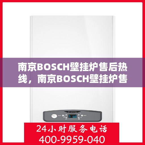 南京BOSCH壁挂炉售后热线，南京BOSCH壁挂炉售后服务热线，专业解决您的壁挂炉问题