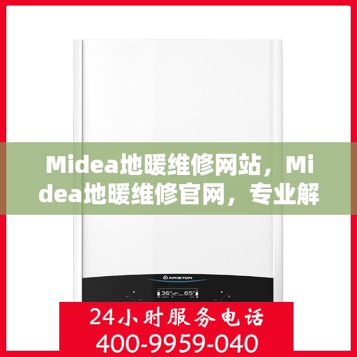 Midea地暖维修网站，Midea地暖维修官网，专业解决地暖故障，贴心服务温暖您的家