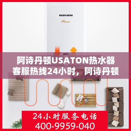 阿诗丹顿USATON热水器客服热线24小时，阿诗丹顿USATON热水器全天候客服热线，贴心服务，随时在线