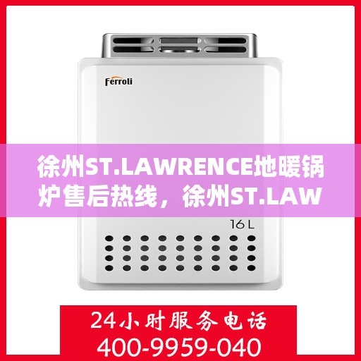 徐州ST.LAWRENCE地暖锅炉售后热线,徐州ST.LAWRENCE地暖锅炉售后服务热线及支持指南 徐州ST.LAWRENCE地暖锅炉售后热线,徐州ST.LAWRENCE地暖锅炉售后服务热线及支持指南