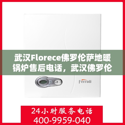 武汉Florece佛罗伦萨地暖锅炉售后电话,武汉佛罗伦萨地暖锅炉售后服务中心联系电话 武汉Florece佛罗伦萨地暖锅炉售后电话,武汉佛罗伦萨地暖锅炉售后服务中心联系电话