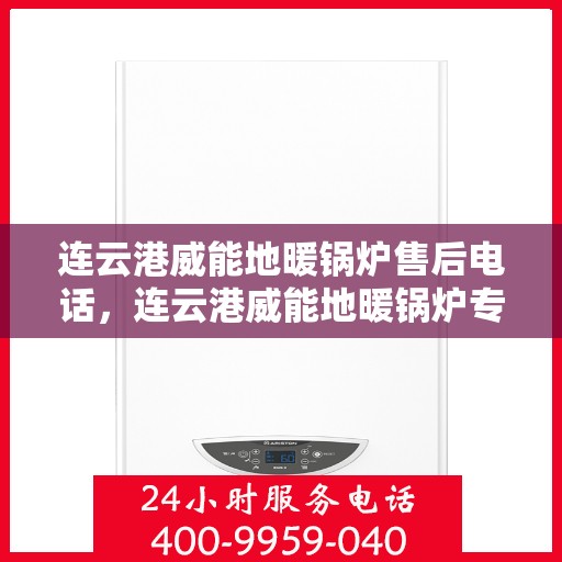 连云港威能地暖锅炉售后电话，连云港威能地暖锅炉专业售后支持联系电话