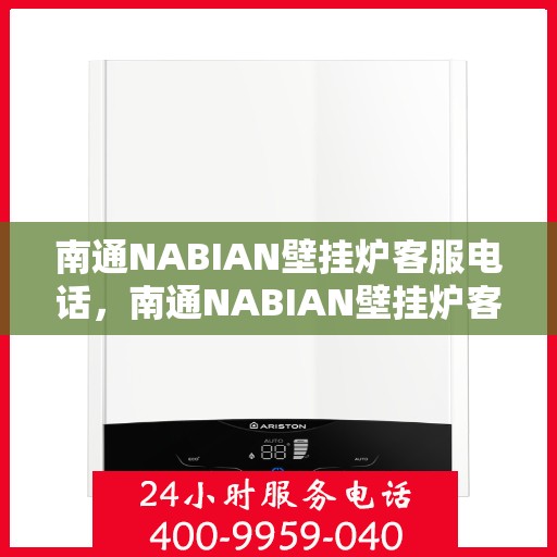 南通NABIAN壁挂炉客服电话，南通NABIAN壁挂炉客服热线及售后服务支持详情