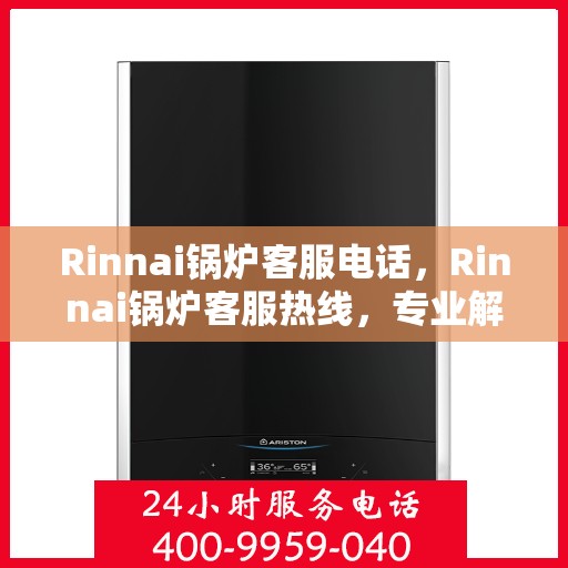 Rinnai锅炉客服电话，Rinnai锅炉客服热线，专业解答与快速服务通道
