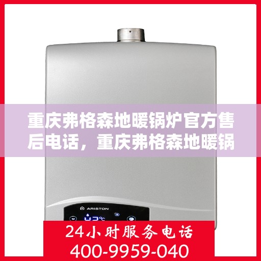 重庆弗格森地暖锅炉官方售后电话，重庆弗格森地暖锅炉专业售后热线服务电话