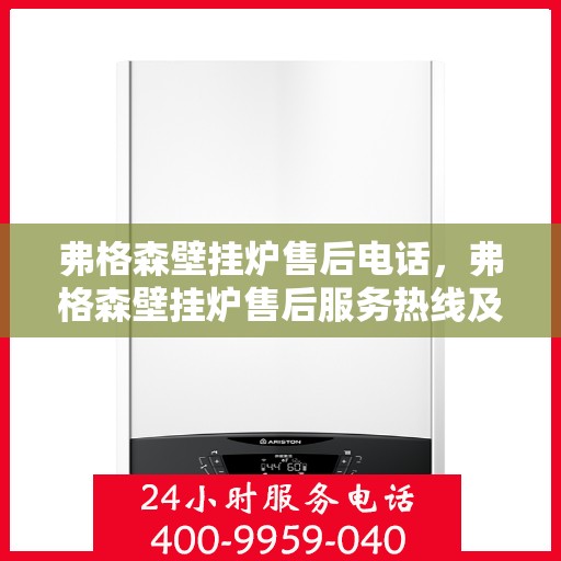 弗格森壁挂炉售后电话,弗格森壁挂炉售后服务热线及电话支持指南 弗格森壁挂炉售后电话,弗格森壁挂炉售后服务热线及电话支持指南
