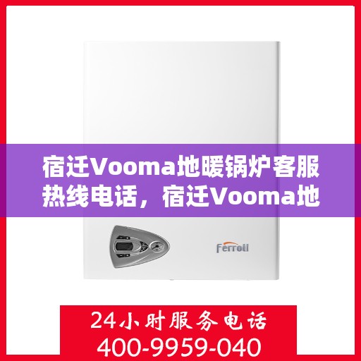 宿迁Vooma地暖锅炉客服热线电话，宿迁Vooma地暖锅炉客服热线电话公布，专业解答您的疑问！